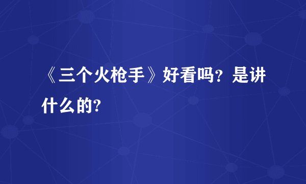 《三个火枪手》好看吗？是讲什么的?