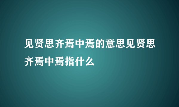 见贤思齐焉中焉的意思见贤思齐焉中焉指什么