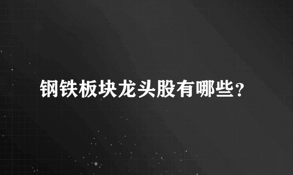 钢铁板块龙头股有哪些？