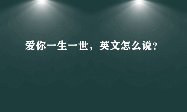爱你一生一世，英文怎么说？