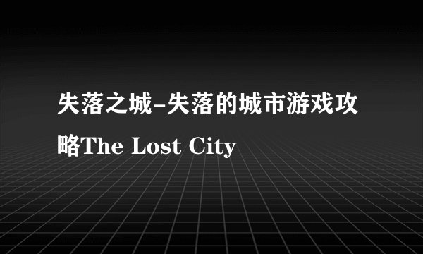 失落之城-失落的城市游戏攻略The Lost City