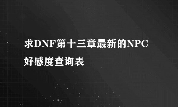求DNF第十三章最新的NPC好感度查询表