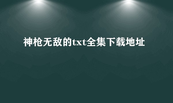 神枪无敌的txt全集下载地址