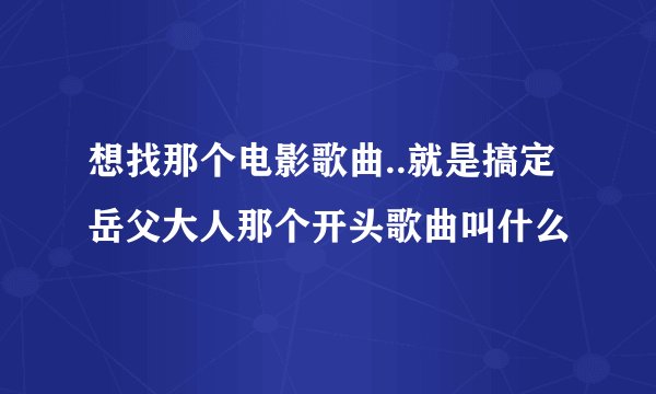 想找那个电影歌曲..就是搞定岳父大人那个开头歌曲叫什么