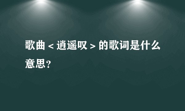 歌曲＜逍遥叹＞的歌词是什么意思？