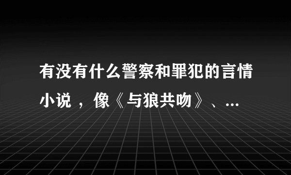 有没有什么警察和罪犯的言情小说 ，像《与狼共吻》、《黑道禁爱》之类的。