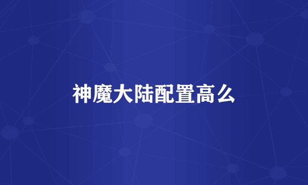 神魔大陆配置高么