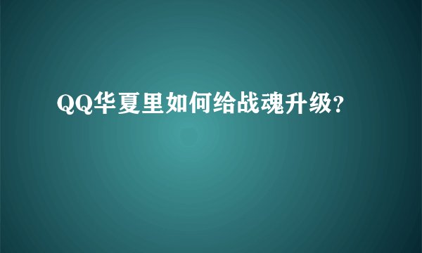 QQ华夏里如何给战魂升级？