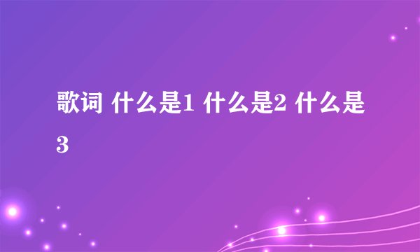 歌词 什么是1 什么是2 什么是3