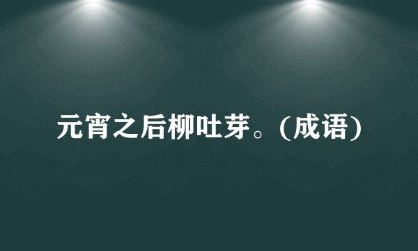 元宵之后柳吐芽。(成语)