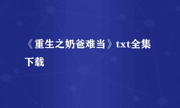 《重生之奶爸难当》txt全集下载
