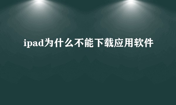 ipad为什么不能下载应用软件