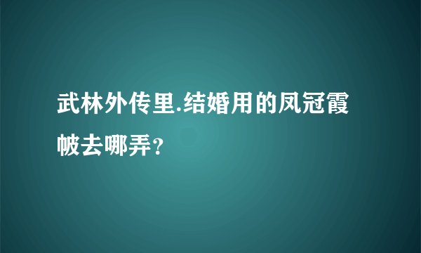 武林外传里.结婚用的凤冠霞帔去哪弄？