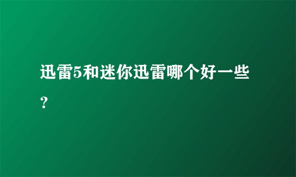迅雷5和迷你迅雷哪个好一些？