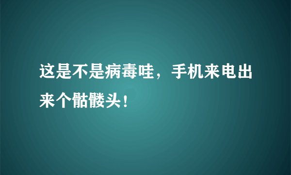 这是不是病毒哇，手机来电出来个骷髅头！