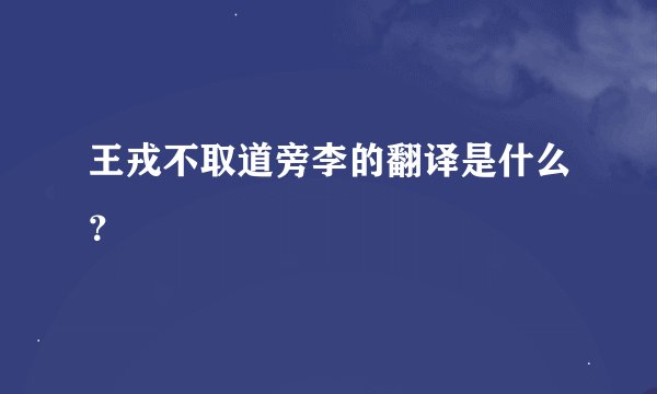 王戎不取道旁李的翻译是什么?