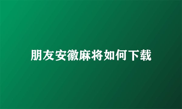 朋友安徽麻将如何下载
