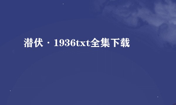 潜伏·1936txt全集下载