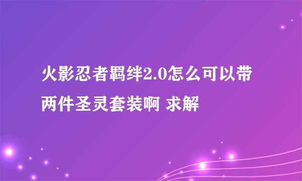 火影忍者羁绊2.0怎么可以带两件圣灵套装啊 求解