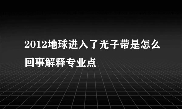 2012地球进入了光子带是怎么回事解释专业点