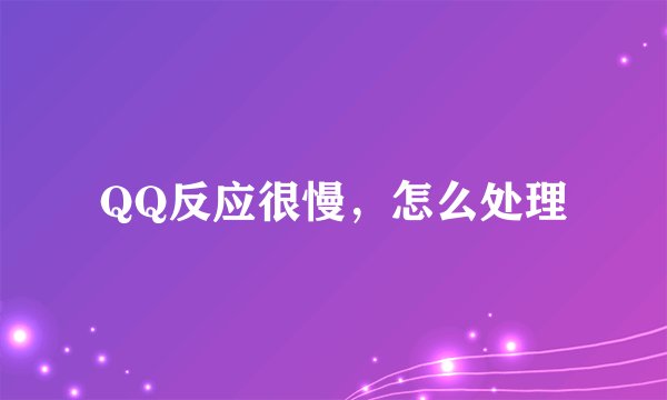 QQ反应很慢，怎么处理