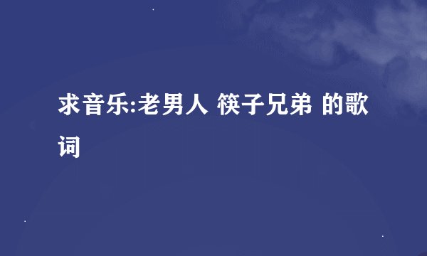 求音乐:老男人 筷子兄弟 的歌词