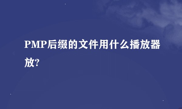 PMP后缀的文件用什么播放器放?