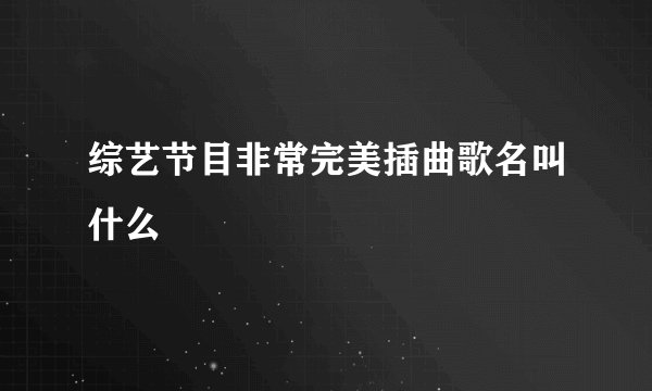 综艺节目非常完美插曲歌名叫什么