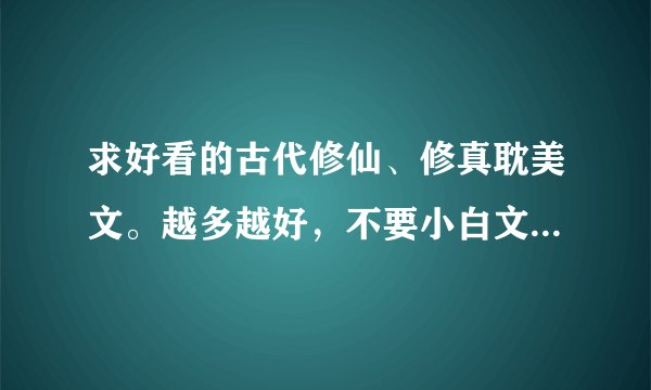 求好看的古代修仙、修真耽美文。越多越好，不要小白文！！！！