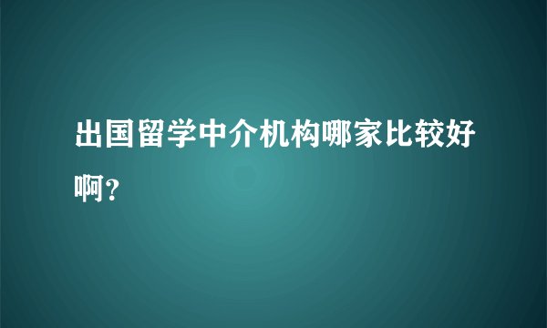 出国留学中介机构哪家比较好啊？