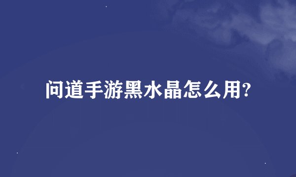 问道手游黑水晶怎么用?
