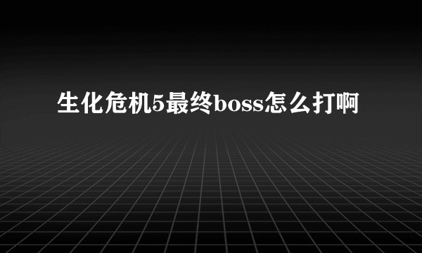 生化危机5最终boss怎么打啊