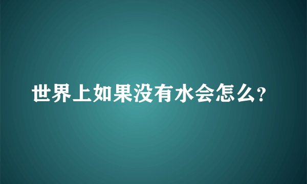 世界上如果没有水会怎么？