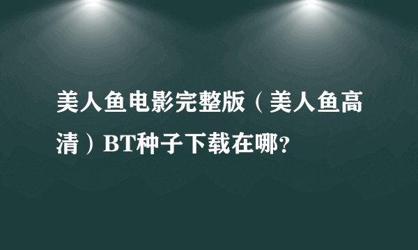 美人鱼电影完整版（美人鱼高清）BT种子下载在哪？