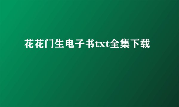 花花门生电子书txt全集下载