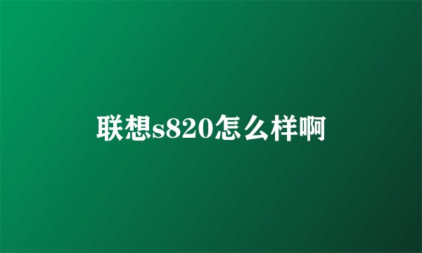 联想s820怎么样啊