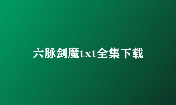 六脉剑魔txt全集下载