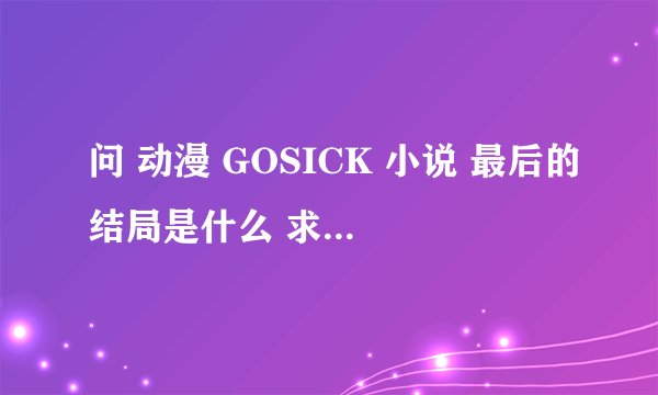问 动漫 GOSICK 小说 最后的结局是什么 求完美解答