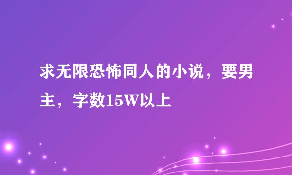 求无限恐怖同人的小说，要男主，字数15W以上