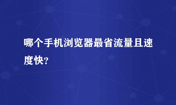 哪个手机浏览器最省流量且速度快？