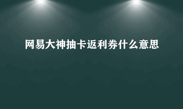 网易大神抽卡返利券什么意思