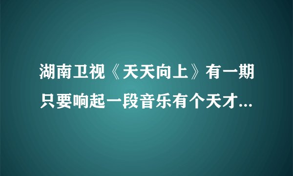 湖南卫视《天天向上》有一期只要响起一段音乐有个天才小男孩就会跟着跳舞，那段音乐叫什么？