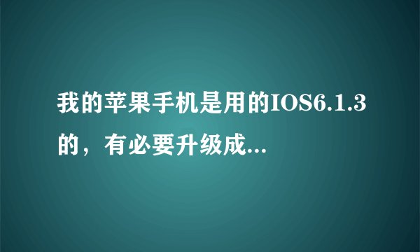 我的苹果手机是用的IOS6.1.3的，有必要升级成IOS 7 ,IOS7好用吗 ？