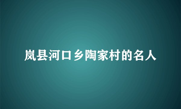 岚县河口乡陶家村的名人