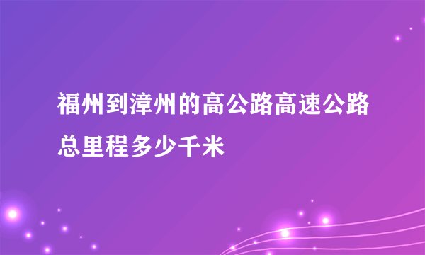 福州到漳州的高公路高速公路总里程多少千米