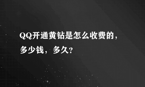QQ开通黄钻是怎么收费的，多少钱，多久？