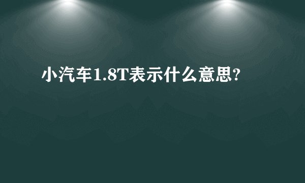 小汽车1.8T表示什么意思?