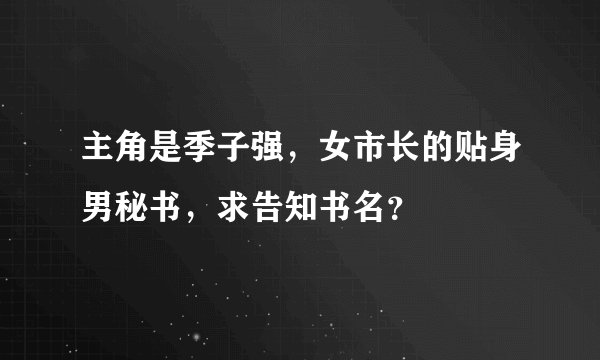 主角是季子强，女市长的贴身男秘书，求告知书名？