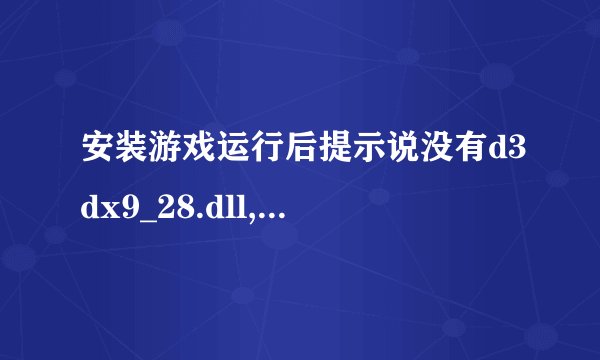 安装游戏运行后提示说没有d3dx9_28.dll,该怎么办？？