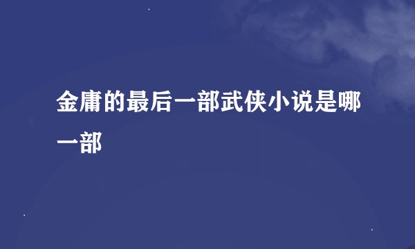 金庸的最后一部武侠小说是哪一部